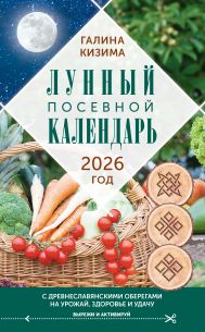 Кизима Галина Александровна — Лунный посевной календарь садовода и огородника на 2026 г. с древнеславянскими оберегами на урожай, здоровье и удачу