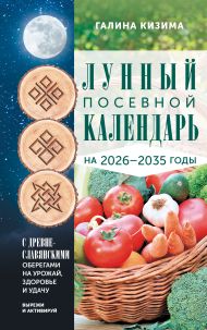 Кизима Галина Александровна — Лунный посевной календарь садовода и огородника на 2026-2035 гг. с древнеславянскими оберегами на урожай, здоровье и удачу