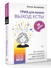 ТРИЗ для жизни. Выход есть! Как находить сильные решения, даже если вам кажется, что их нет