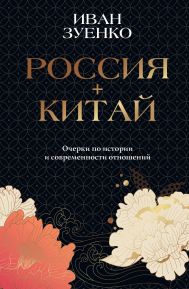 Зуенко Иван Юрьевич — Россия плюс Китай. Очерки по истории и современности отношений