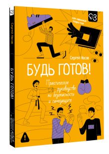 Будь готов! Практическое руководство по безопасности и самозащите. Для мальчиков-подростков