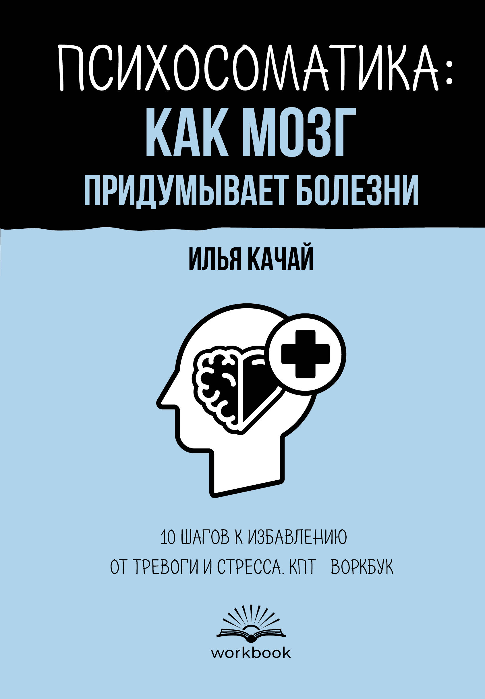 Качай Илья  Психосоматика: как мозг придумывает болезни. 10 шагов к избавлению от тревоги и стресса. КПТ-воркбук - страница 0