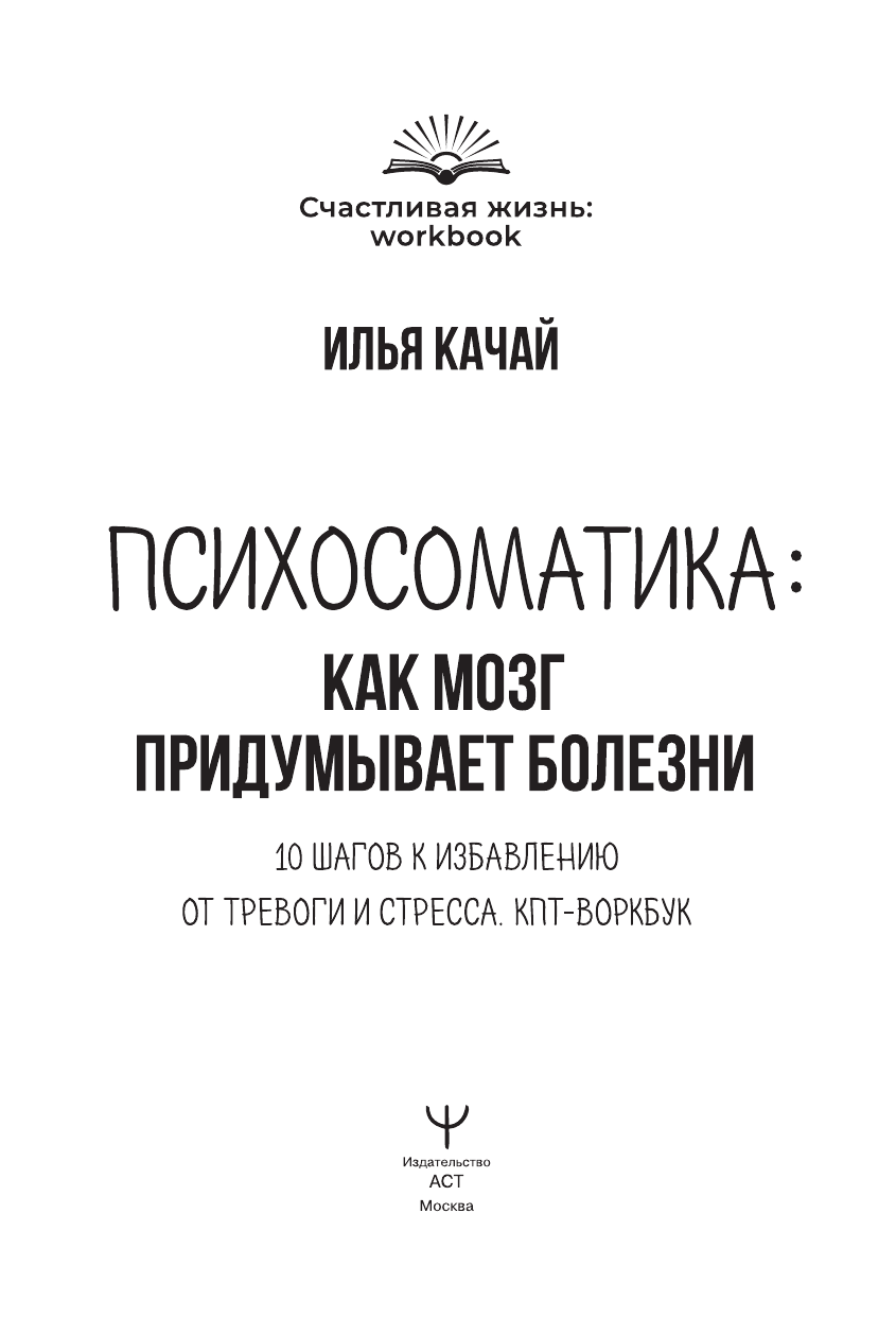 Качай Илья  Психосоматика: как мозг придумывает болезни. 10 шагов к избавлению от тревоги и стресса. КПТ-воркбук - страница 1