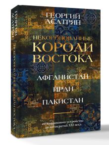 Некоронованные короли Востока (Афганистан, Иран, Пакистан): от племенного устройства до автократий XXI века