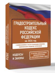 Градостроительный кодекс Российской Федерации на 2026 год. Со всеми изменениями, законопроектами и постановлениями судов