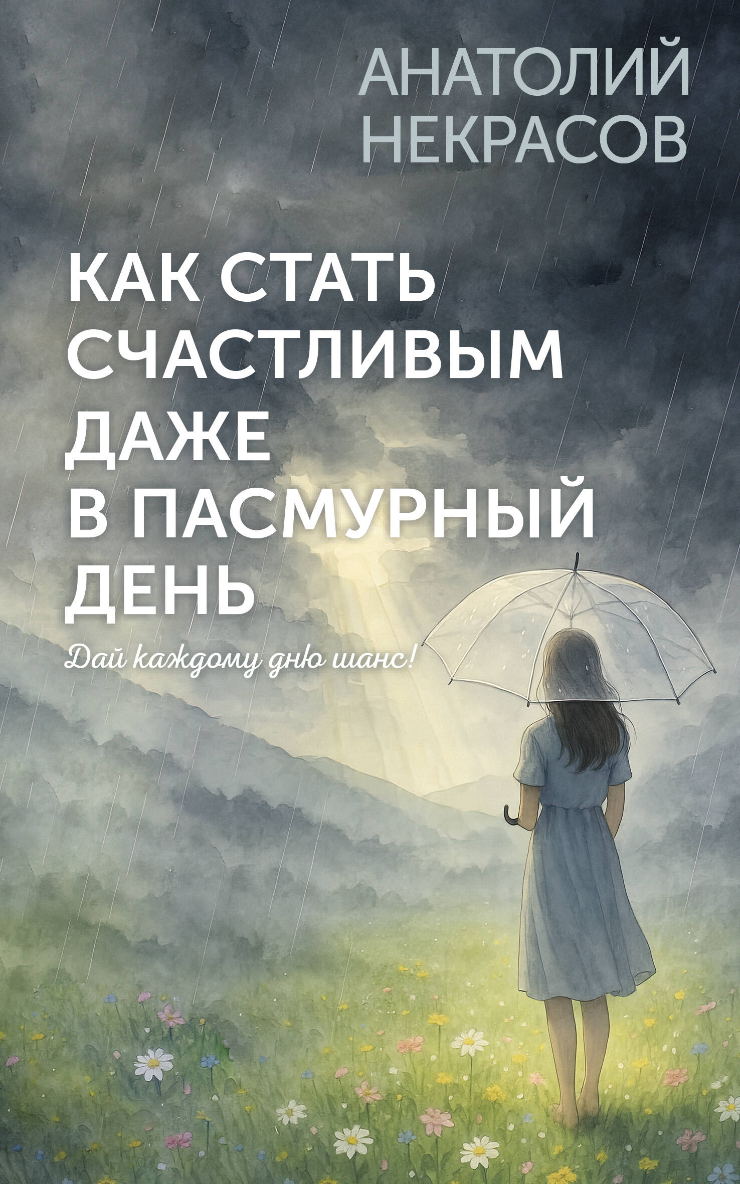 Некрасов Анатолий Александрович Как стать счастливым даже в пасмурный день. Дай каждому дню шанс! - страница 0