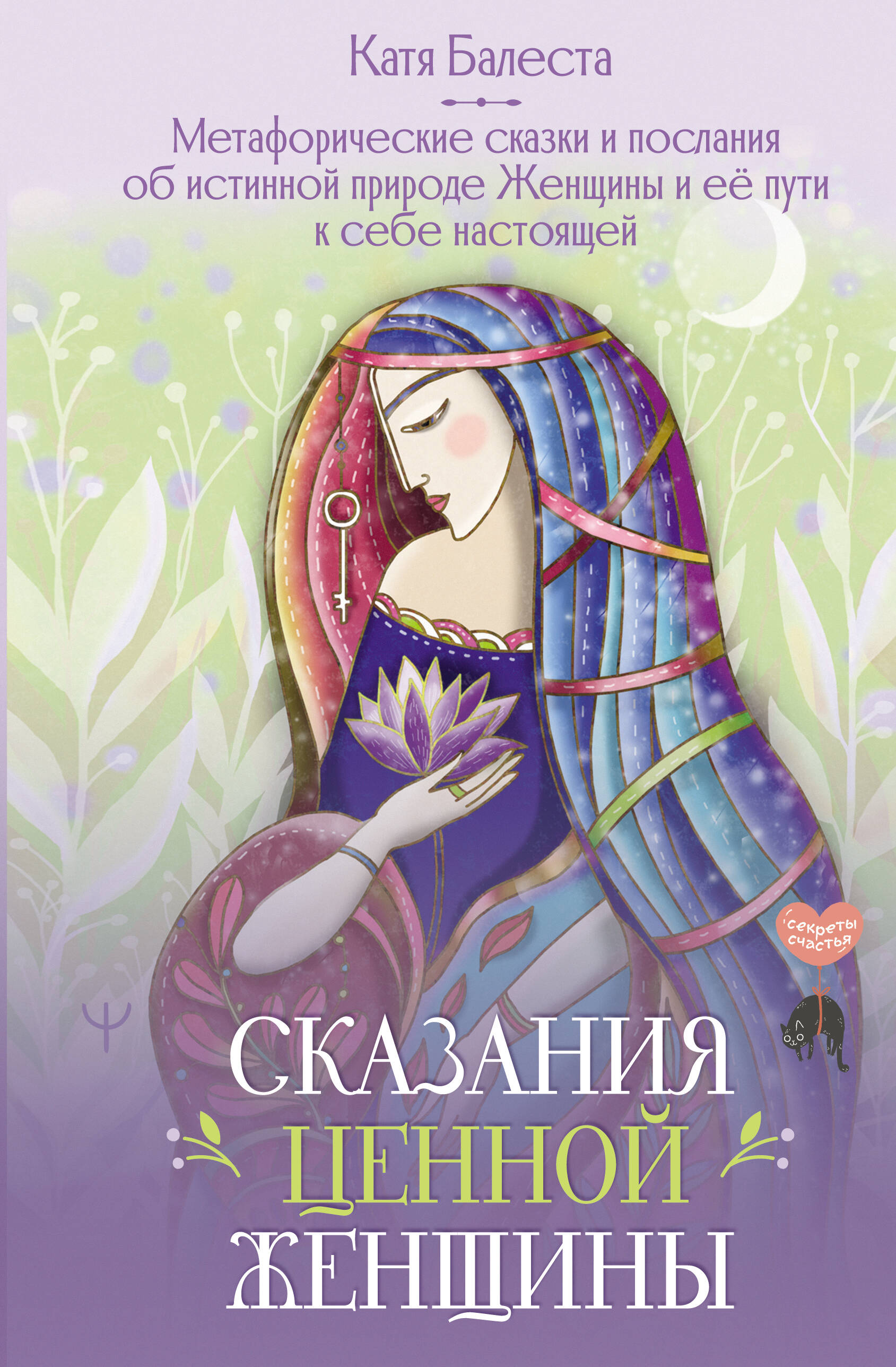 Балеста Катя  Сказания Ценной Женщины. Метафорические сказки и послания об истинной природе Женщины и её пути к себе настоящей - страница 0