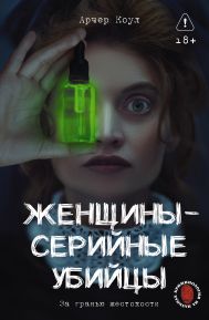 Арчер Коул — Женщины - серийные убийцы. За гранью жестокости