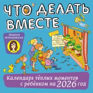 Петрановская Людмила Владимировна — Что делать вместе. Календарь тёплых моментов с ребёнком на 2026 год