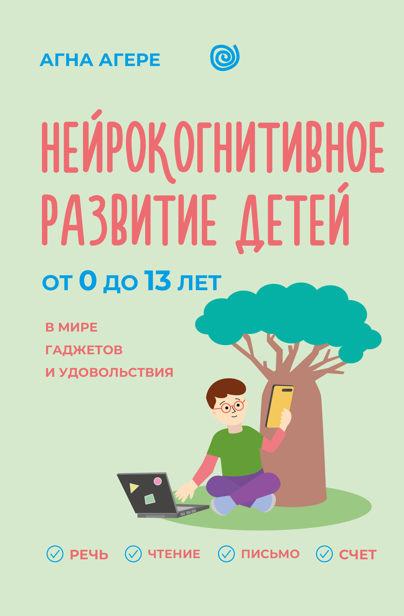 Агере Агна  Нейрокогнитивное развитие детей от 0 до 13 лет в мире гаджетов и удовольствия. Речь, чтение, письмо, счет. - страница 0