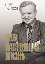 Табаков Олег Павлович — Моя настоящая жизнь