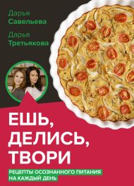 Савельева Дарья Дмитриевна, Третьякова Дарья Анатольевна — Ешь, делись, твори. Рецепты осознанного питания на каждый день