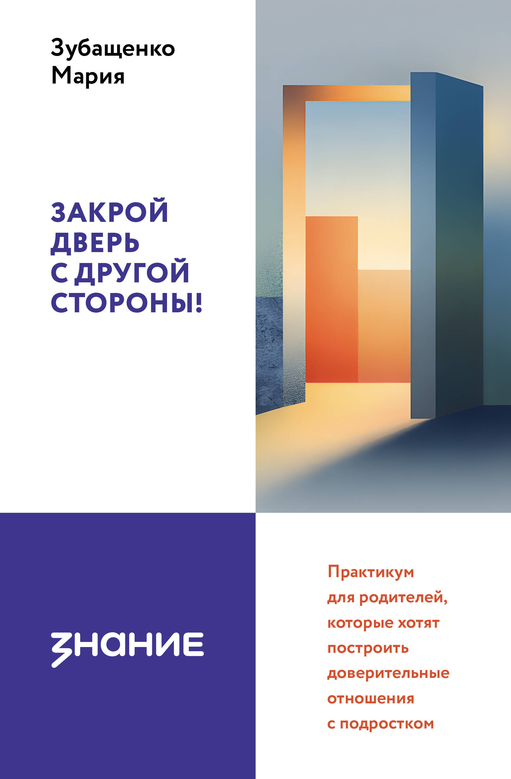 Зубащенко Мария Александровна Закрой дверь с другой стороны! Практикум для родителей, которые хотят построить доверительные отношения с подростком - страница 0