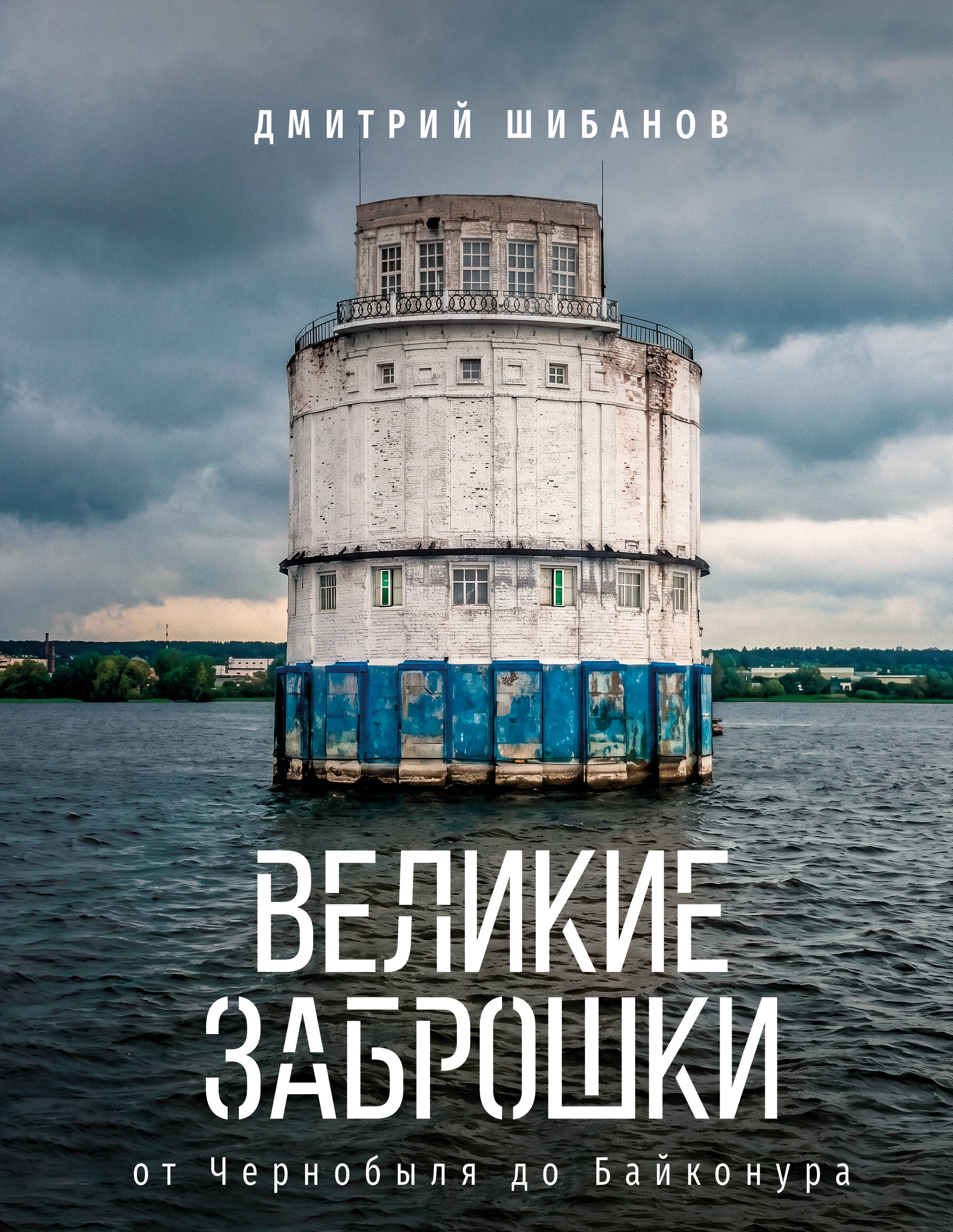 Шибанов Дмитрий Витальевич Великие заброшки. От Чернобыля до Байконура - страница 0