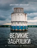 Великие заброшки. От Чернобыля до Байконура