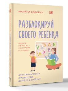 Разблокируй своего ребенка: преврати дислексию и дисграфию в суперсилу. Для специалистов и родителей детей 7–12 лет