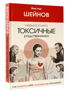Невыносимо токсичные родственники: как защитить себя, не разрушив отношения