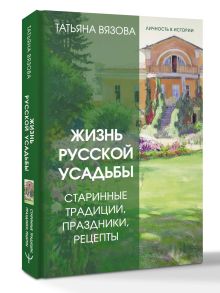 Жизнь русской усадьбы. Старинные традиции, праздники, рецепты