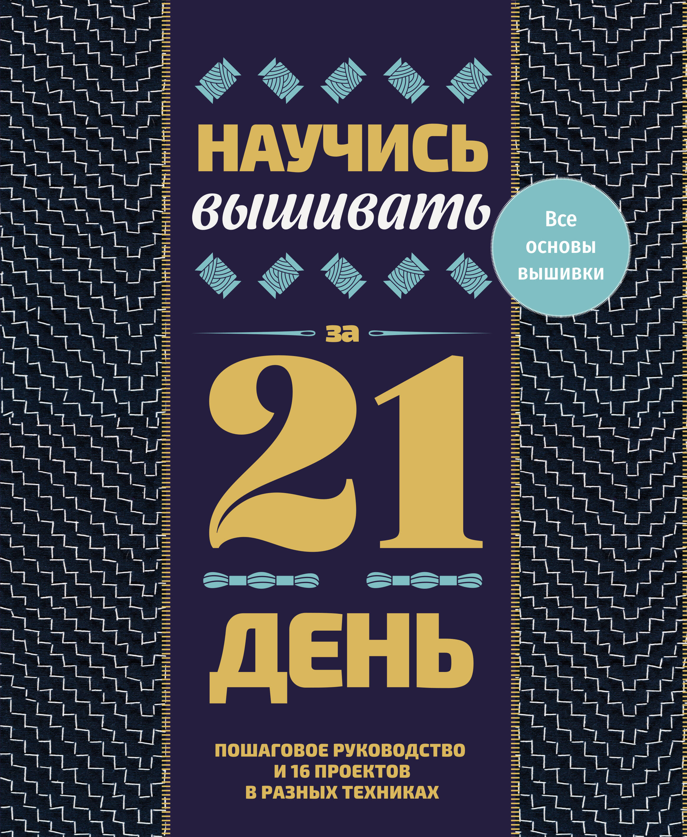 <не указано> Научись вышивать за 21 день. Пошаговое руководство и 16 проектов в разных техниках - страница 0