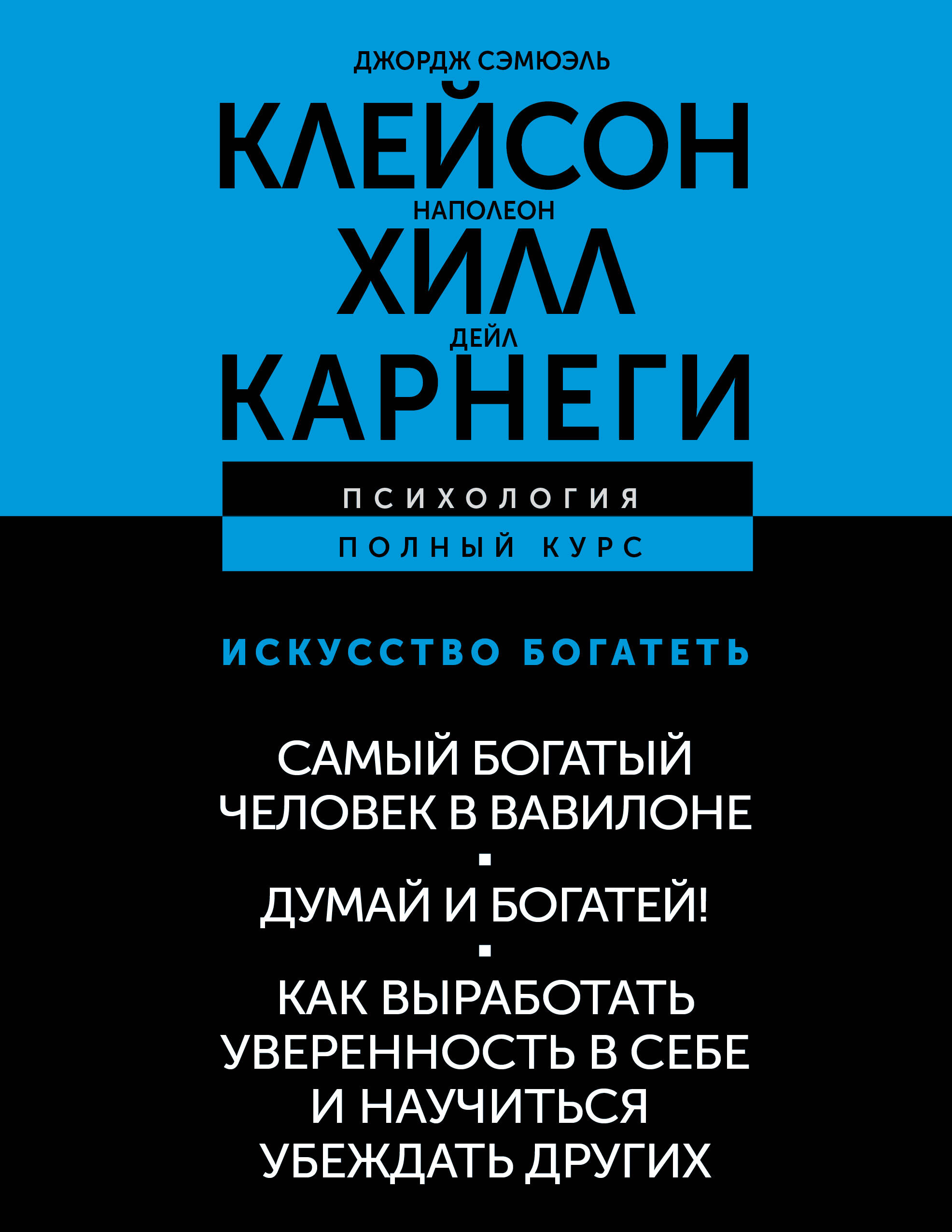 Хилл Наполеон, Клейсон Джордж Самюэль, Карнеги Дейл ИСКУССТВО БОГАТЕТЬ. Самый богатый человек в Вавилоне. Думай и богатей! Как выработать уверенность в себе и научиться убеждать других - страница 0
