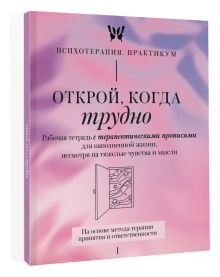 Открой, когда трудно. Рабочая тетрадь с терапевтическими прописями для наполненной жизни, несмотря на тяжелые чувства и мысли, на основе метода терапии принятия и ответственности ACT