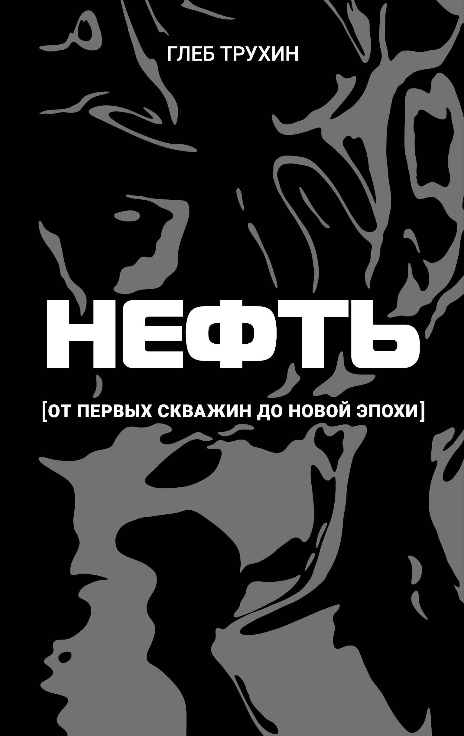 Трухин Глеб Олегович Нефть. От первых скважин до новой эпохи - страница 0