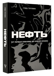 Нефть. От первых скважин до новой эпохи