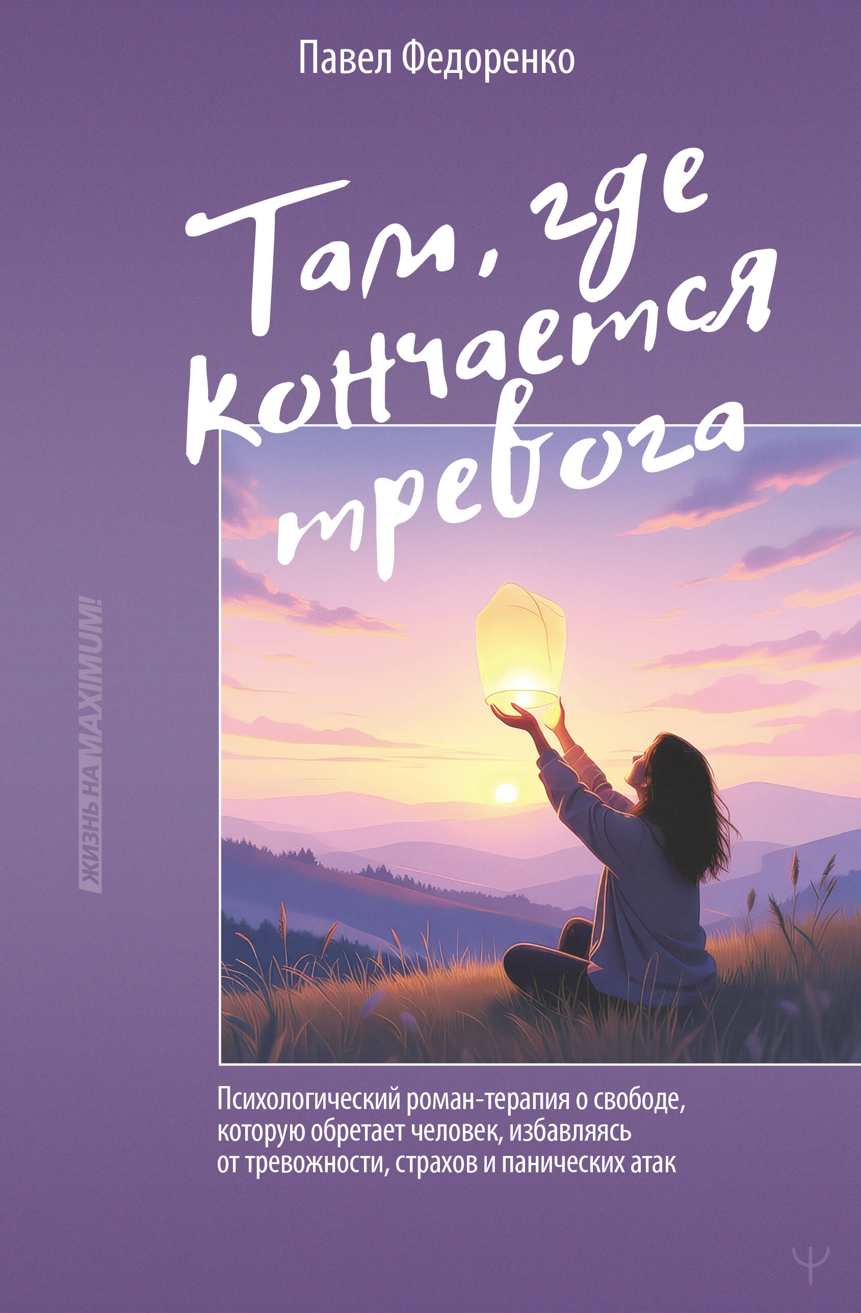 Федоренко Павел Алексеевич Там, где кончается тревога. Психологический роман-терапия о свободе, которую обретает человек, избавляясь от тревожности, страхов и панических атак - страница 0