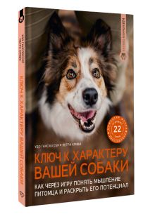 Ключ к характеру вашей собаки. Как через игру понять мышление питомца и раскрыть его потенциал