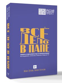 Все дело в папе. Работа с фигурой отца в психотерапии. Исследования, открытия, практики. Издание 3-е