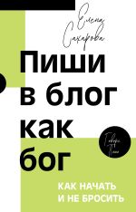 Пиши в блог как бог: как начать и не бросить
