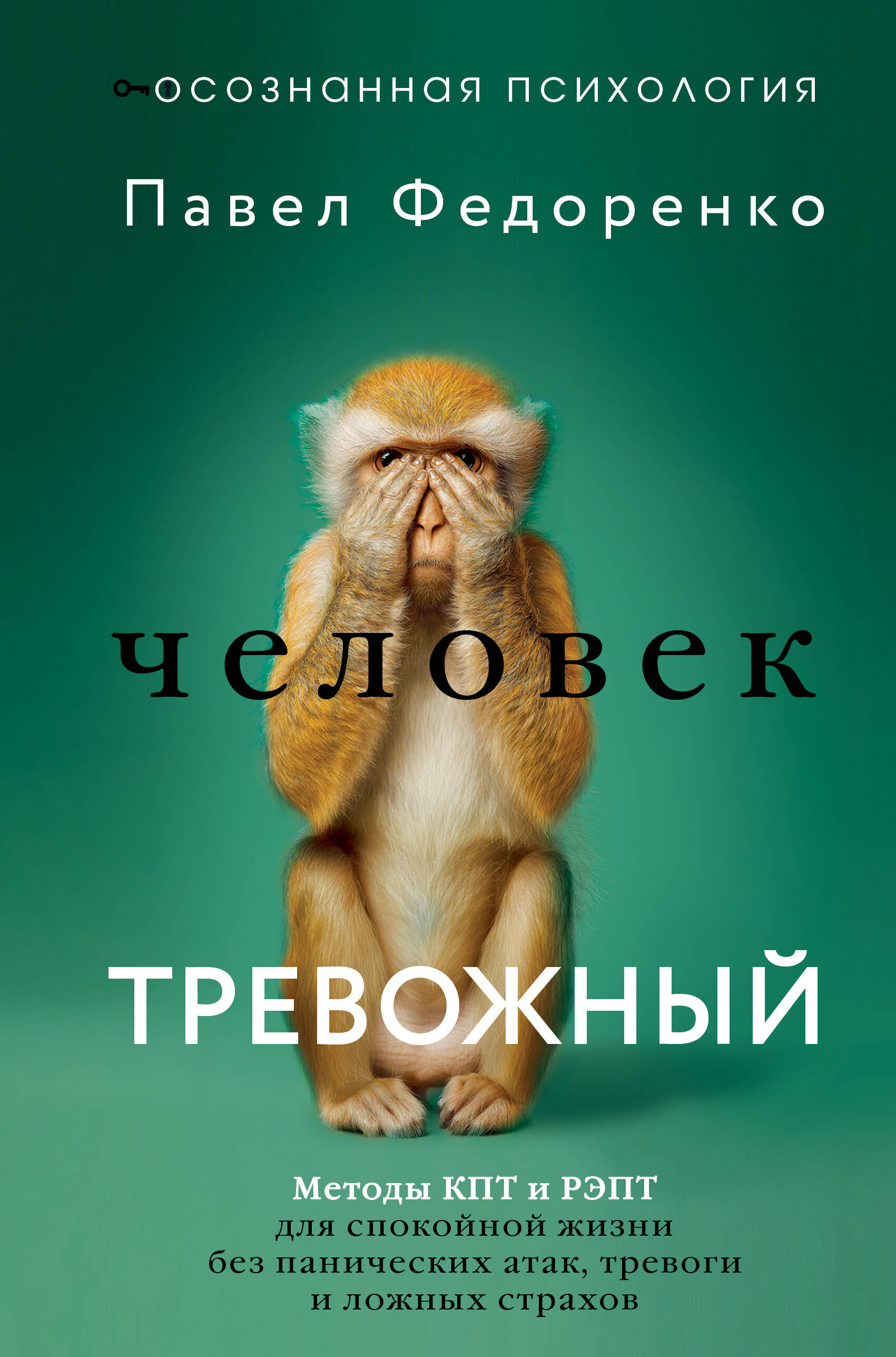 Федоренко Павел Алексеевич Человек тревожный. Методы КПТ и РЭПТ для спокойной жизни без панических атак, тревоги и ложных страхов - страница 0