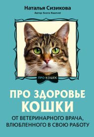 Сизикова Наталья Константиновна — Про здоровье кошки. От ветеринарного врача, влюбленного в свою работу