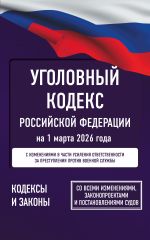 Уголовный кодекс Российской Федерации на 1 марта 2026 года. Со всеми изменениями, законопроектами и постановлениями судов