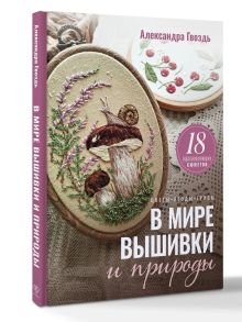 В мире вышивки и природы. Цветы, ягоды, грибы. 18 вдохновляющих сюжетов