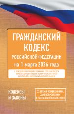 Гражданский кодекс Российской Федерации на 1 марта 2026 года. Со всеми изменениями, законопроектами и постановлениями судов