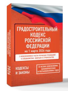 Градостроительный кодекс Российской Федерации на 1 марта 2026 года. Со всеми изменениями, законопроектами и постановлениями судов