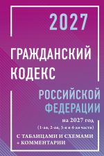Гражданский кодекс Российской Федерации на 2027 год с таблицами и схемами + комментарии (1-ая, 2-ая, 3-я и 4-ая части)