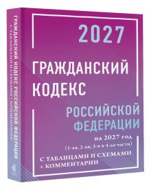 Гражданский кодекс Российской Федерации на 2027 год с таблицами и схемами + комментарии (1-ая, 2-ая, 3-я и 4-ая части)