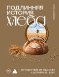 Подлинная история хлеба. Путешествие от Одиссеи к войнам XXI века