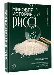 Мировая история риса. Белые деньги. Социально-политическое путешествие по рисовым полям