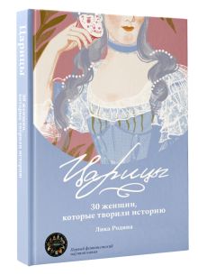 Царицы. 30 женщин, которые творили историю