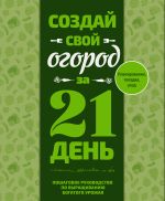 Создай свой огород за 21 день. Пошаговое руководство по выращиванию богатого урожая
