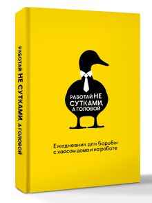 Работай не сутками, а головой. Ежедневник для борьбы с хаосом дома и на работе