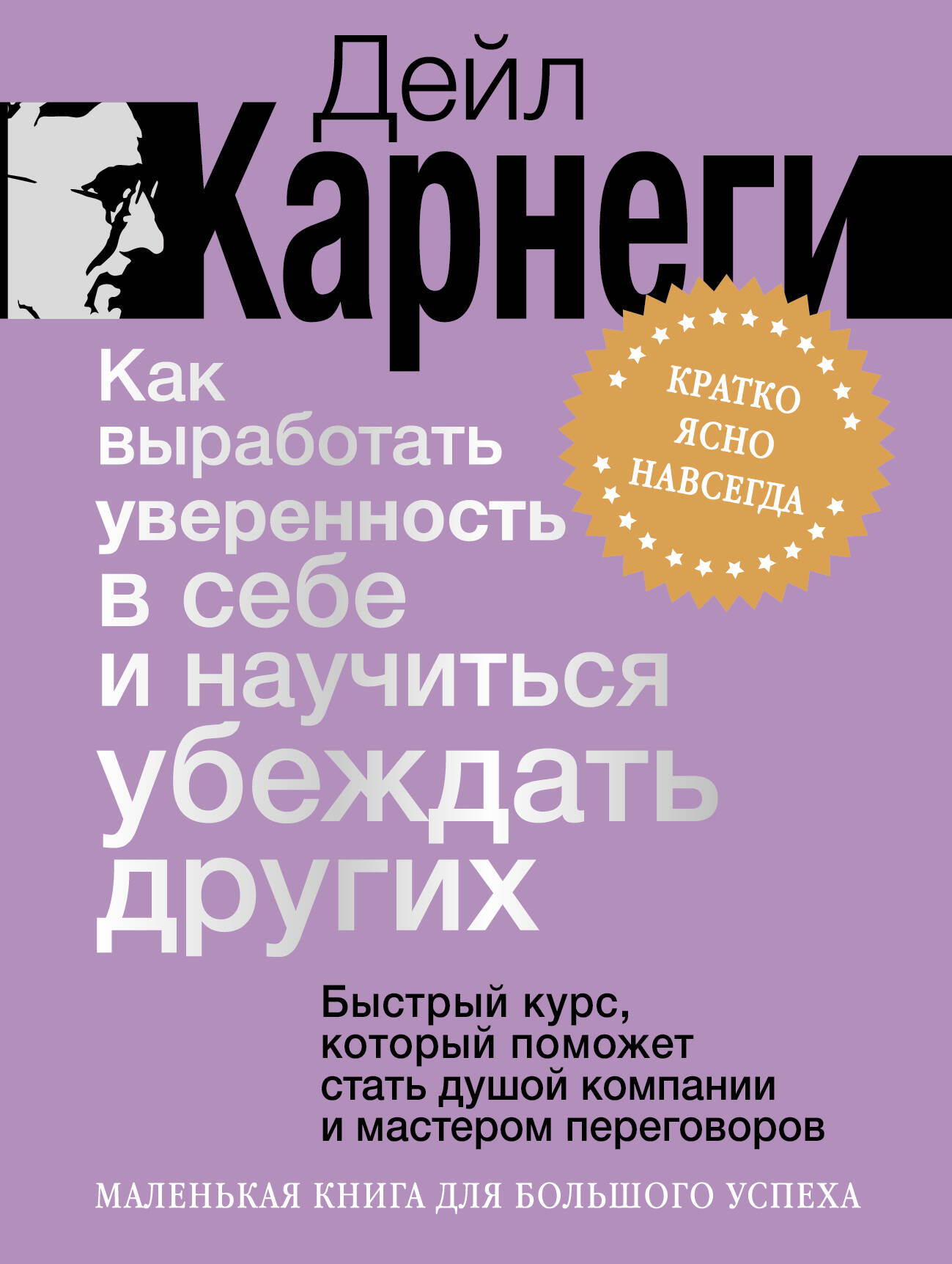 Карнеги Дейл Как выработать уверенность в себе и научиться убеждать других. Быстрый курс, который поможет стать душой компании и мастером переговоров - страница 0