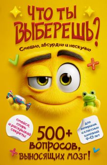 Что ты выберешь? 500+ вопросов, выносящих мозг. Смешно, абсурдно и нескучно