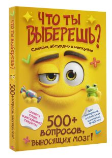 Что ты выберешь? 500+ вопросов, выносящих мозг. Смешно, абсурдно и нескучно