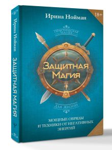 Защитная магия. Мощные обряды и техники от негативных энергий
