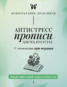Антистресс прописи для тех, кто устал. С элементами арт-терапии. Открой, пиши и рисуй, когда не осталось сил
