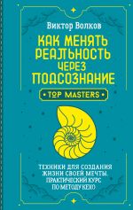 Как менять реальность через подсознание. Техники для создания жизни своей мечты. Практический курс по методу Кехо